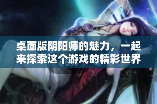 桌面版阴阳师的魅力，一起来探索这个游戏的精彩世界吧