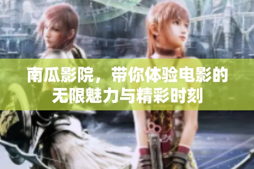 南瓜影院，带你体验电影的无限魅力与精彩时刻