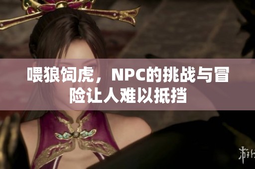 喂狼饲虎，NPC的挑战与冒险让人难以抵挡