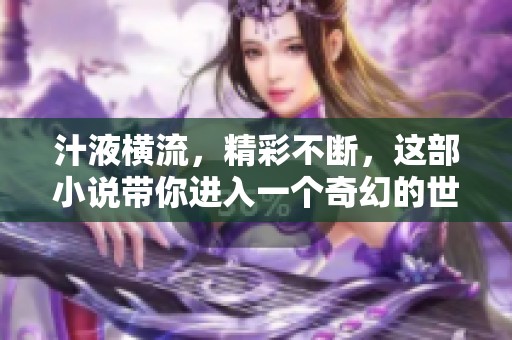 汁液横流，精彩不断，这部小说带你进入一个奇幻的世界