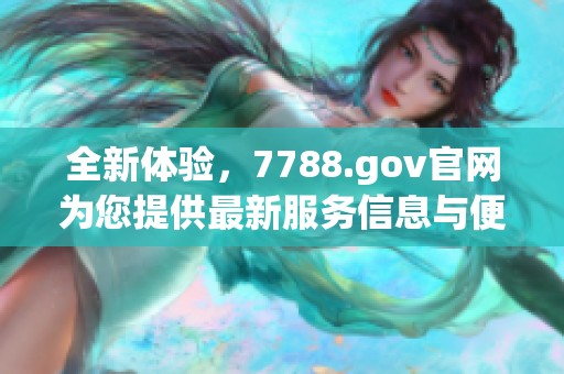 全新体验，7788.gov官网为您提供最新服务信息与便民资源