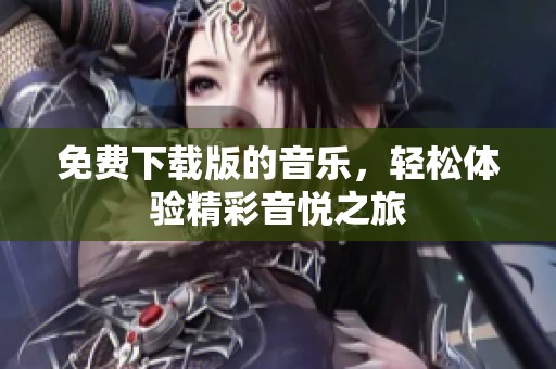 免费下载版的音乐，轻松体验精彩音悦之旅