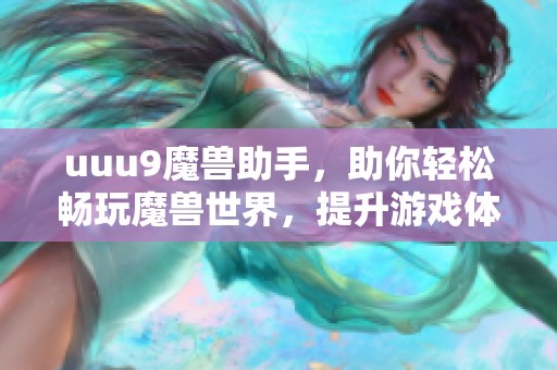 uuu9魔兽助手，助你轻松畅玩魔兽世界，提升游戏体验的好帮手
