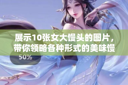 展示10张女大馒头的图片，带你领略各种形式的美味馒头