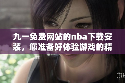 九一免费网站的nba下载安装，您准备好体验游戏的精彩了吗