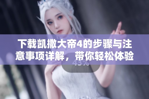 下载凯撒大帝4的步骤与注意事项详解，带你轻松体验游戏乐趣
