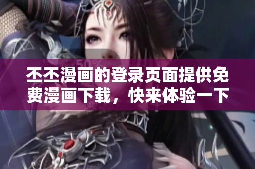 丕丕漫画的登录页面提供免费漫画下载，快来体验一下吧！