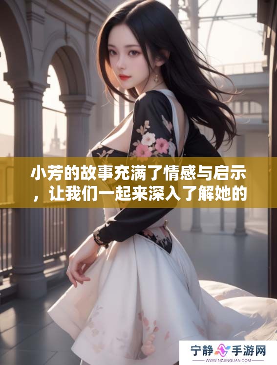 小芳的故事充满了情感与启示，让我们一起来深入了解她的经历和成长。