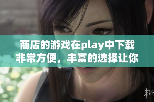 商店的游戏在play中下载非常方便，丰富的选择让你尽情游玩。