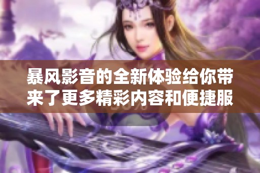 暴风影音的全新体验给你带来了更多精彩内容和便捷服务