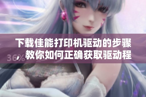 下载佳能打印机驱动的步骤，教你如何正确获取驱动程序