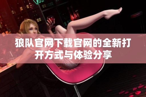 狼队官网下载官网的全新打开方式与体验分享