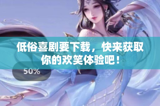低俗喜剧要下载，快来获取你的欢笑体验吧！