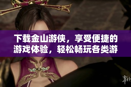 下载金山游侠，享受便捷的游戏体验，轻松畅玩各类游戏内容