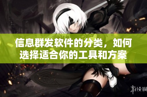 信息群发软件的分类，如何选择适合你的工具和方案
