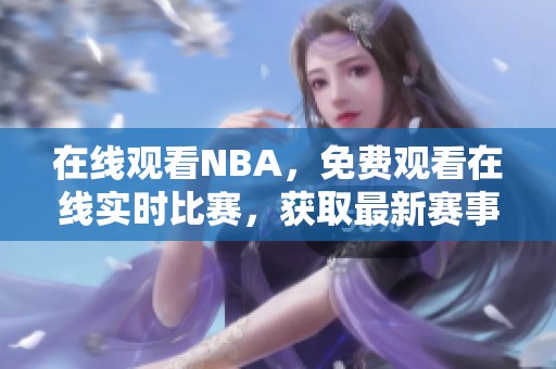 在线观看NBA，免费观看在线实时比赛，获取最新赛事信息！