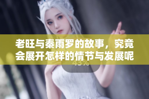 老旺与秦雨罗的故事，究竟会展开怎样的情节与发展呢