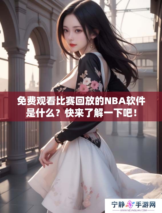 免费观看比赛回放的NBA软件是什么？快来了解一下吧！