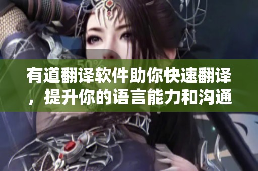 有道翻译软件助你快速翻译，提升你的语言能力和沟通效果。