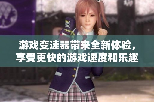 游戏变速器带来全新体验，享受更快的游戏速度和乐趣吧