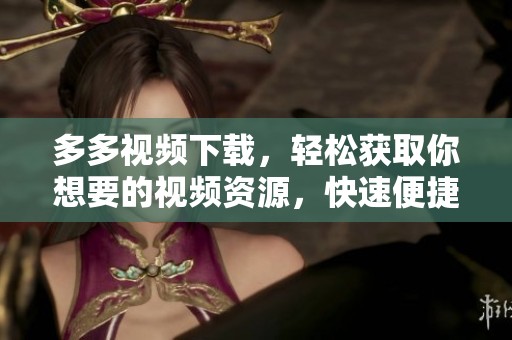 多多视频下载，轻松获取你想要的视频资源，快速便捷！