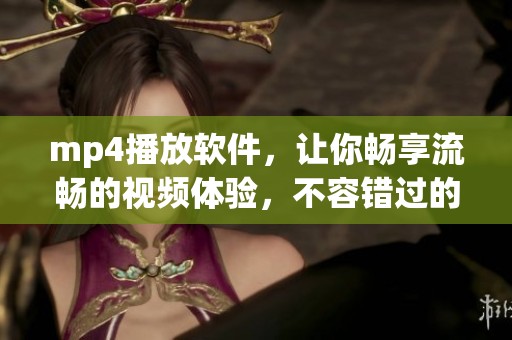 mp4播放软件，让你畅享流畅的视频体验，不容错过的新选择