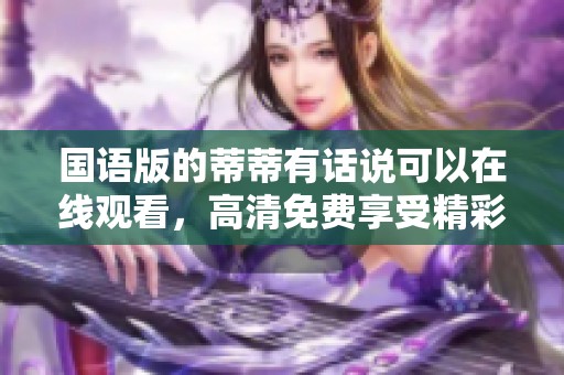 国语版的蒂蒂有话说可以在线观看，高清免费享受精彩内容