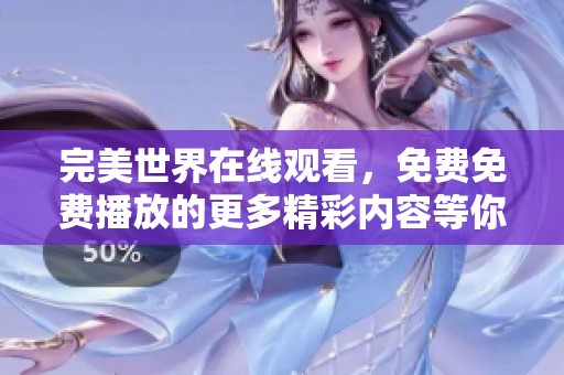 完美世界在线观看，免费免费播放的更多精彩内容等你来探索