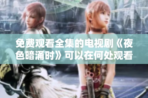 免费观看全集的电视剧《夜色暗涌时》可以在何处观看？