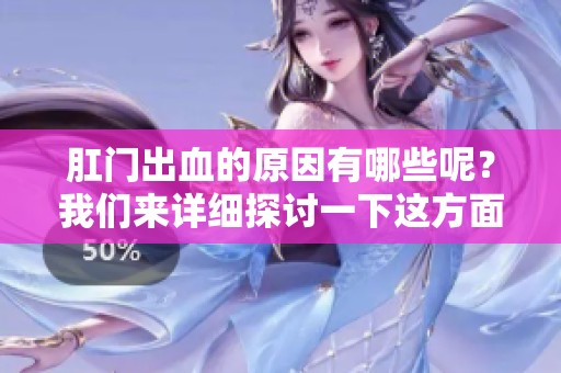 肛门出血的原因有哪些呢？我们来详细探讨一下这方面的问题。
