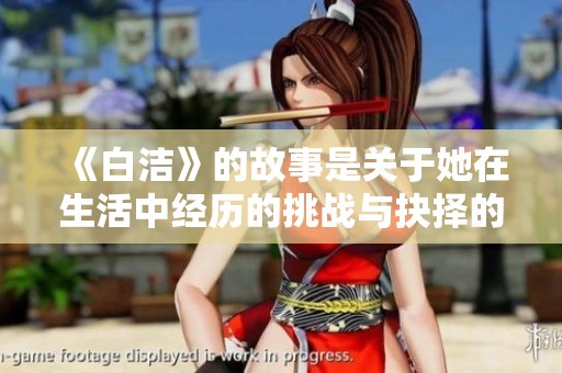 《白洁》的故事是关于她在生活中经历的挑战与抉择的小说