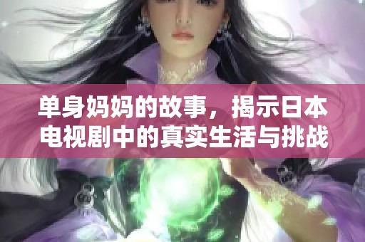 单身妈妈的故事，揭示日本电视剧中的真实生活与挑战