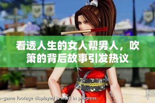 看透人生的女人帮男人，吹箫的背后故事引发热议