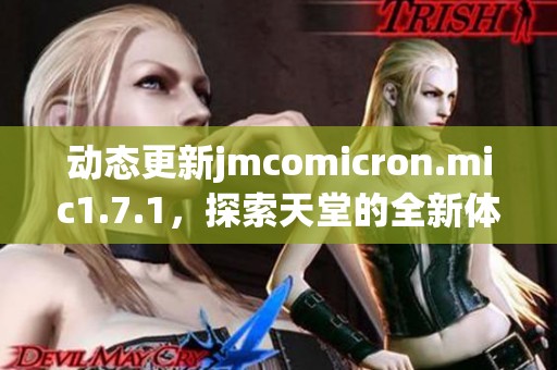 动态更新jmcomicron.mic1.7.1，探索天堂的全新体验与精彩内容