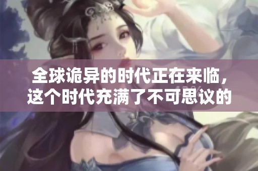 全球诡异的时代正在来临，这个时代充满了不可思议的变化与挑战