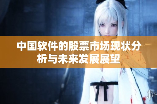 中国软件的股票市场现状分析与未来发展展望