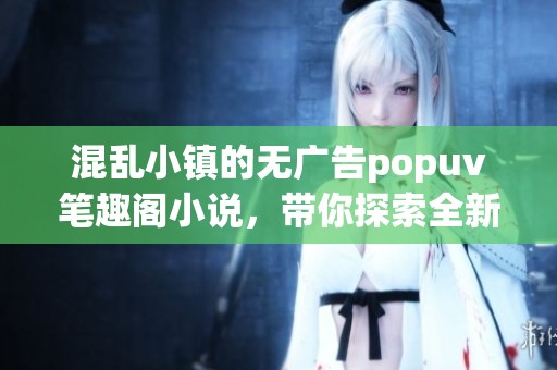 混乱小镇的无广告popuv笔趣阁小说，带你探索全新故事的精彩世界