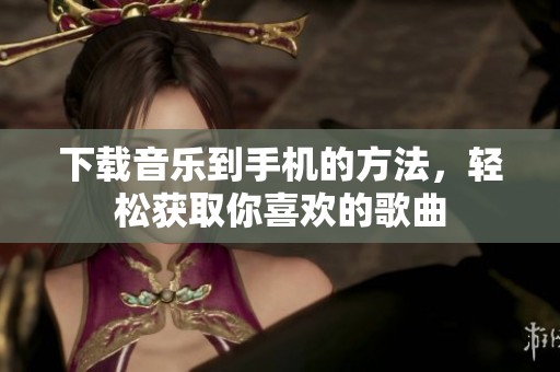 下载音乐到手机的方法，轻松获取你喜欢的歌曲