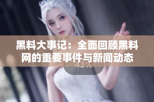 黑料大事记：全面回顾黑料网的重要事件与新闻动态