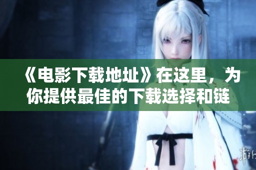 《电影下载地址》在这里，为你提供最佳的下载选择和链接！