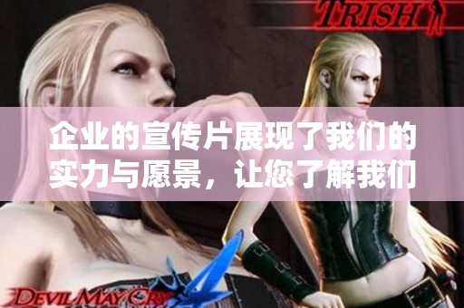 企业的宣传片展现了我们的实力与愿景，让您了解我们的品牌魅力与价值。