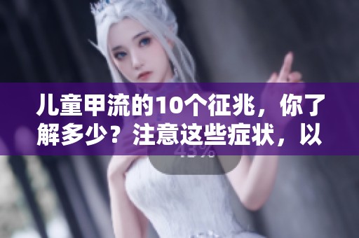 儿童甲流的10个征兆，你了解多少？注意这些症状，以便及时发现！