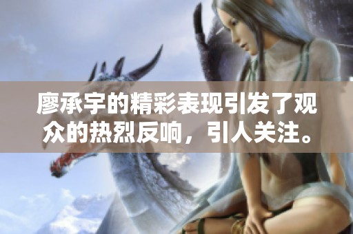 廖承宇的精彩表现引发了观众的热烈反响，引人关注。