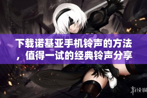 下载诺基亚手机铃声的方法，值得一试的经典铃声分享
