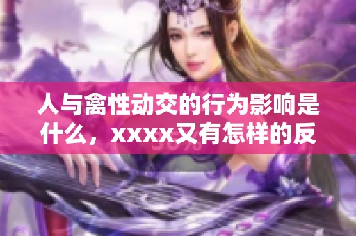 人与禽性动交的行为影响是什么，xxxx又有怎样的反响呢？