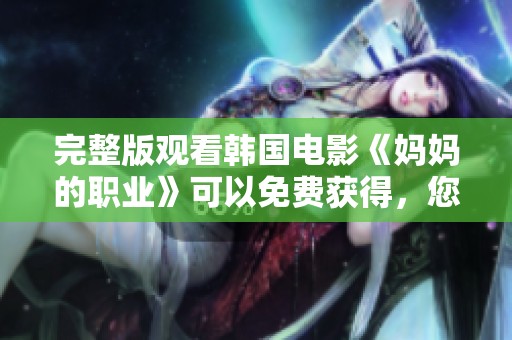 完整版观看韩国电影《妈妈的职业》可以免费获得，您想看的经典影片！