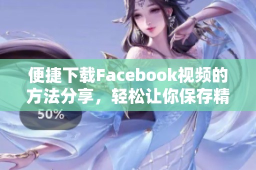便捷下载Facebook视频的方法分享，轻松让你保存精彩内容