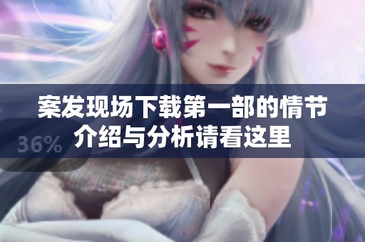 案发现场下载第一部的情节介绍与分析请看这里