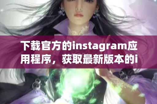 下载官方的instagram应用程序，获取最新版本的instagram体验。