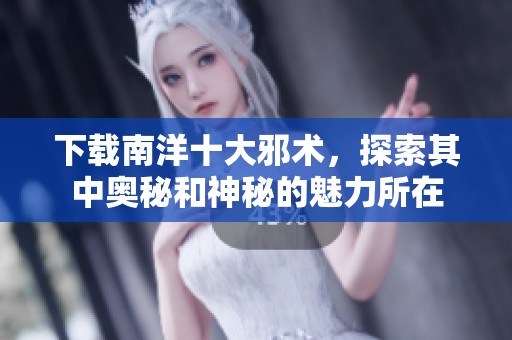 下载南洋十大邪术，探索其中奥秘和神秘的魅力所在